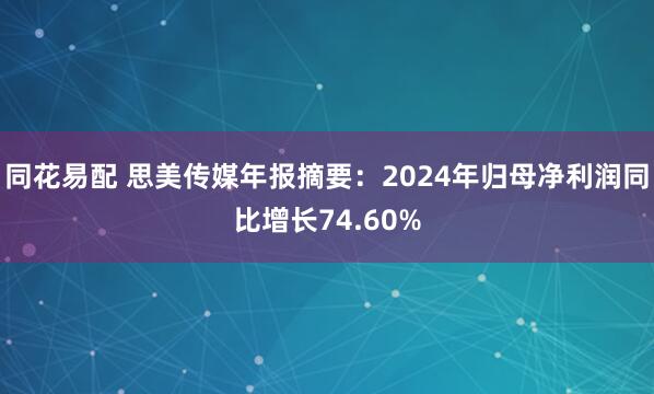 同花易配 思美传媒年报摘要：2024年归母净利润同比增长74.60%