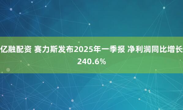 亿融配资 赛力斯发布2025年一季报 净利润同比增长240.6%