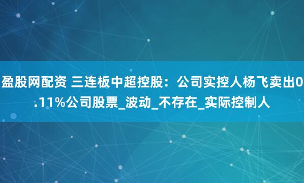 盈股网配资 三连板中超控股：公司实控人杨飞卖出0.11%公司股票_波动_不存在_实际控制人