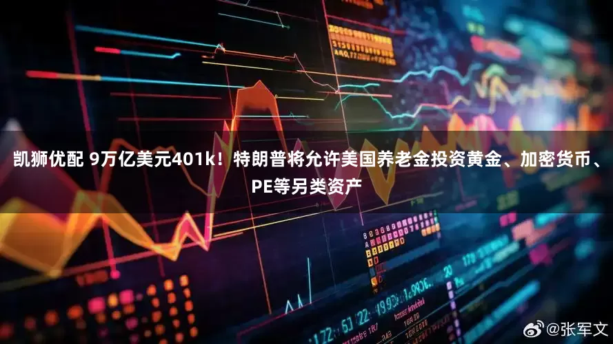 凯狮优配 9万亿美元401k！特朗普将允许美国养老金投资黄金、加密货币、PE等另类资产
