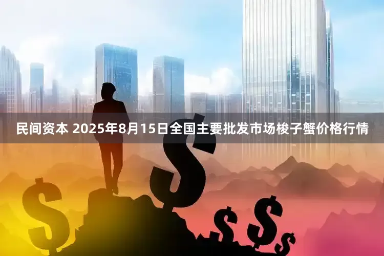 民间资本 2025年8月15日全国主要批发市场梭子蟹价格行情