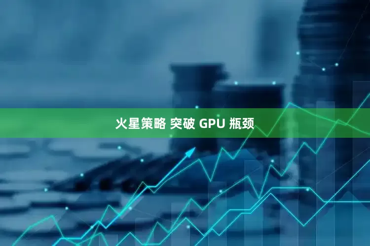火星策略 突破 GPU 瓶颈
