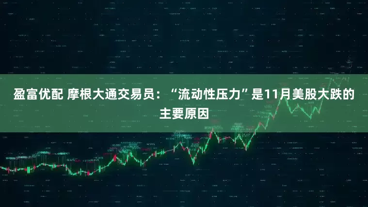 盈富优配 摩根大通交易员：“流动性压力”是11月美股大跌的主要原因